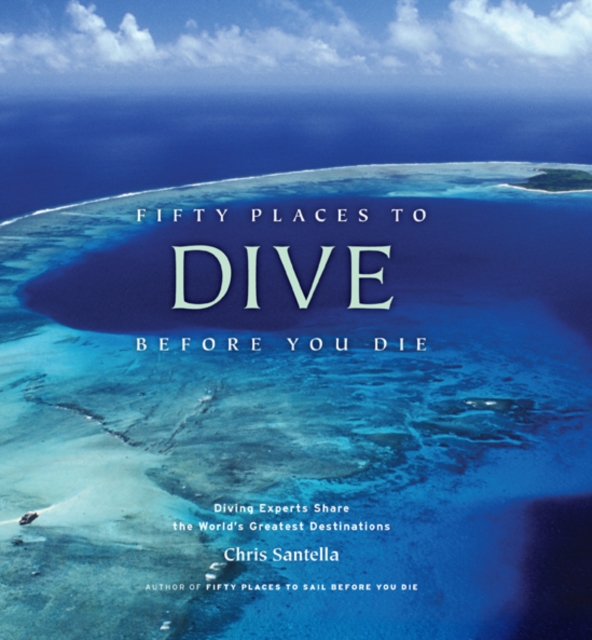 Fifty Places to Dive Before You Die: Diving Experts Share the World's Greatest Destinations