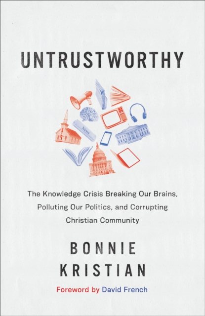 Untrustworthy - The Knowledge Crisis Breaking Our Brains, Polluting Our Politics, and Corrupting Christian Community