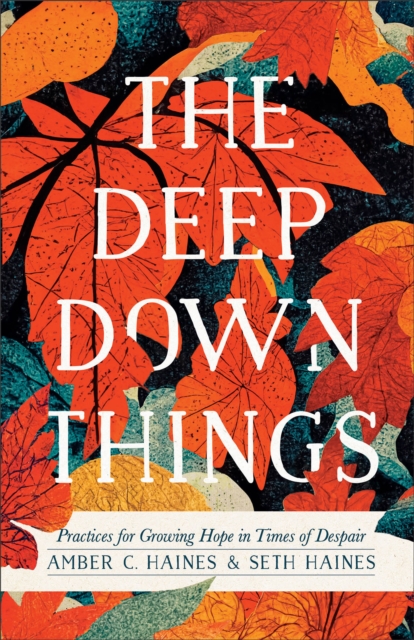 Deep Down Things - Practices for Growing Hope in Times of Despair