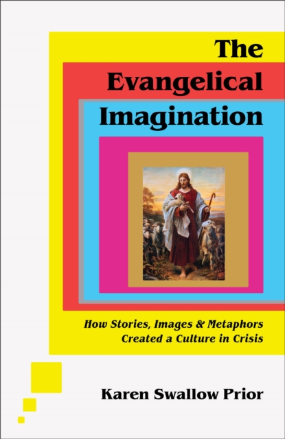 Evangelical Imagination - How Stories, Images, and Metaphors Created a Culture in Crisis