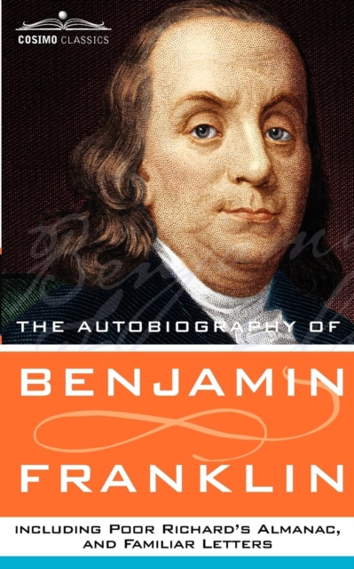 Autobiography of Benjamin Franklin, Including Poor Richard's Almanac, and Familiar Letters
