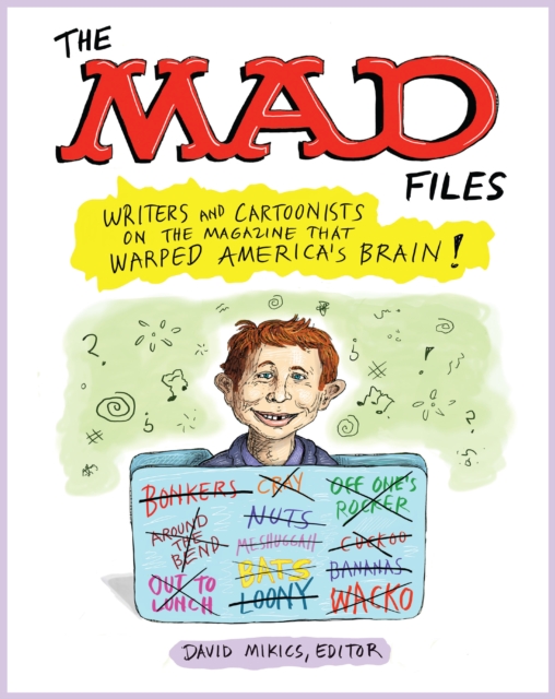 MAD Files, The: Writers and Cartoonists on the Magazine that Warped America's Brain!