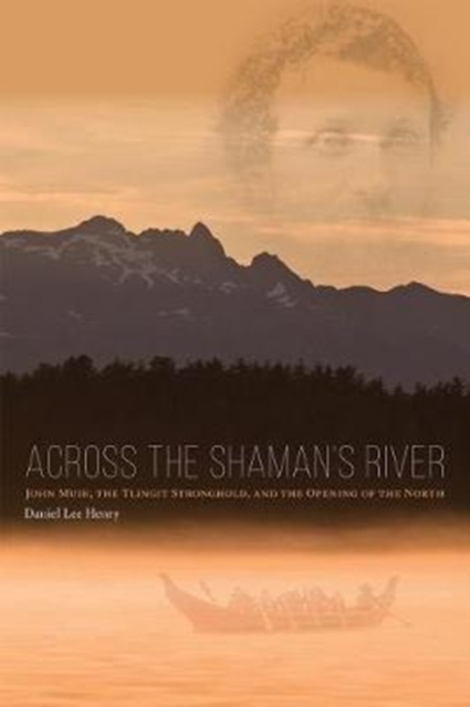 Across the Shaman`s River – John Muir, the Tlingit Stronghold, and the Opening of the North