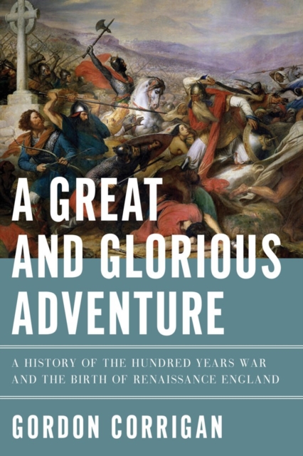 Great and Glorious Adventure - A History of the Hundred Years War and the Birth of Renaissance England