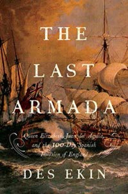Last Armada - Queen Elizabeth, Juan del Aguila, and Hugh O`Neill: The Story of the 100-Day Spanish Invasion