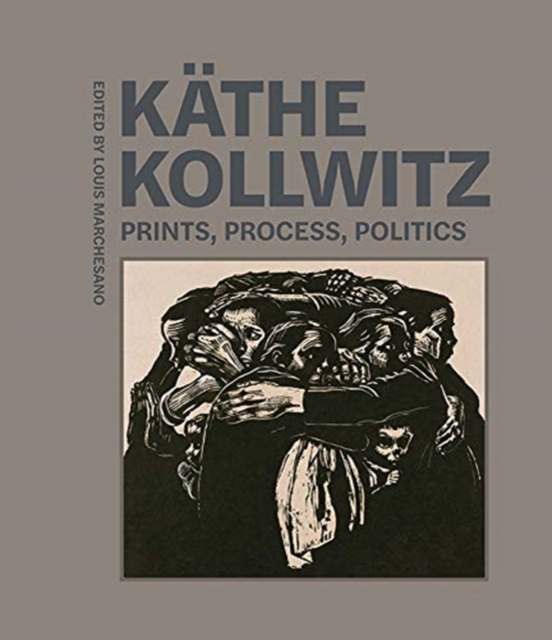 Kathe Kollwitz - Prints, Process, Politics