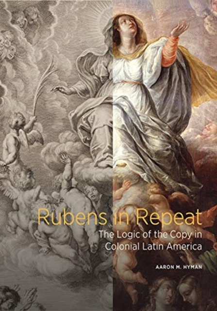 Rubens in Repeat - The Logic of the Copy in Coloni al Latin America