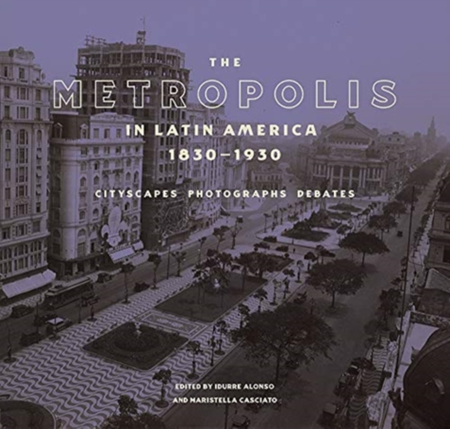 Metropolis in Latin America, 1830-1930 - Cityscapes, Photographs, Debates
