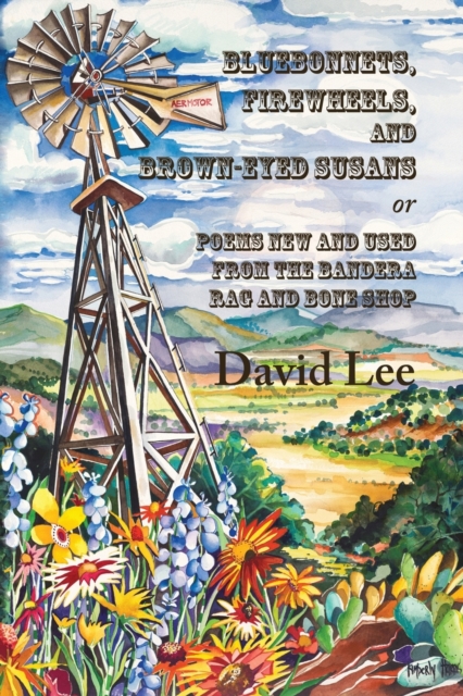 Bluebonnets, Firewheels, and Brown-eyed Susans, or, Poems New and Used From the Bandera Rag and Bone Shop