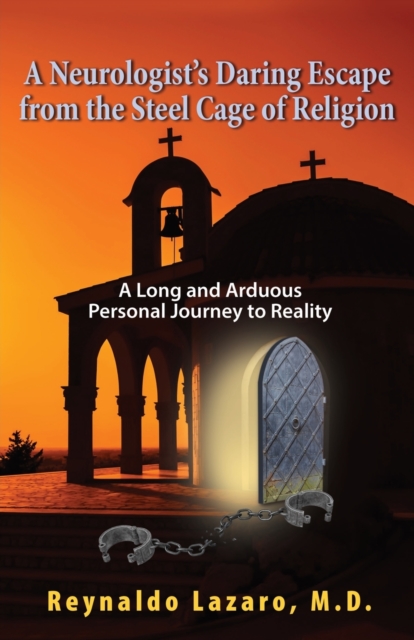 Neurologist's Daring Escape from the Steel Cage of Religion, A Long and Arduous Personal Journey to Reality