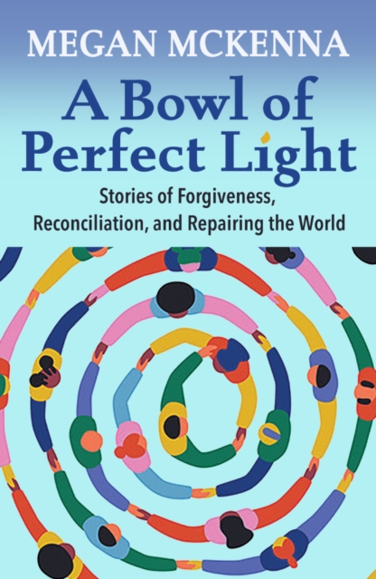 Bowl of Perfect Light: Stories of Forgiveness, Reconciliation and Repairing the World