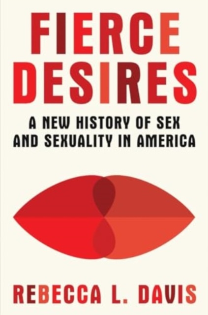 Fierce Desires - A New History of Sex and Sexuality in America