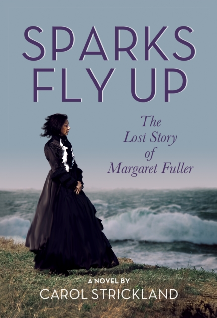Sparks Fly Up: The Lost Story of Margaret Fuller