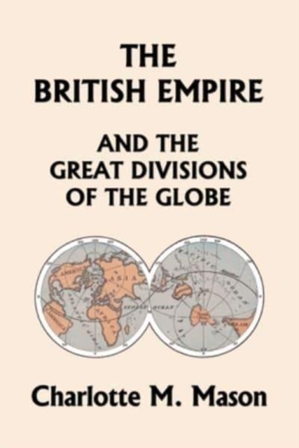 British Empire and the Great Divisions of the Globe, Book II in the Ambleside Geography Series (Yesterday's Classics)