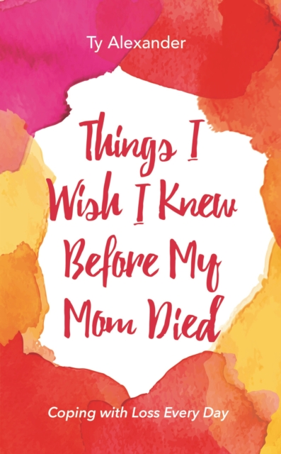 Things I Wish I Knew Before My Mom Died