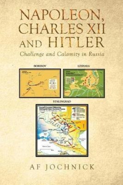 Napoleon, Charles XII and Hitler Challenge and Calamity in Russia