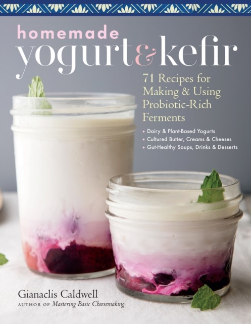 Homemade Yogurt and Kefir: 71 Recipes for Making & Using Probiotic-Rich Ferments