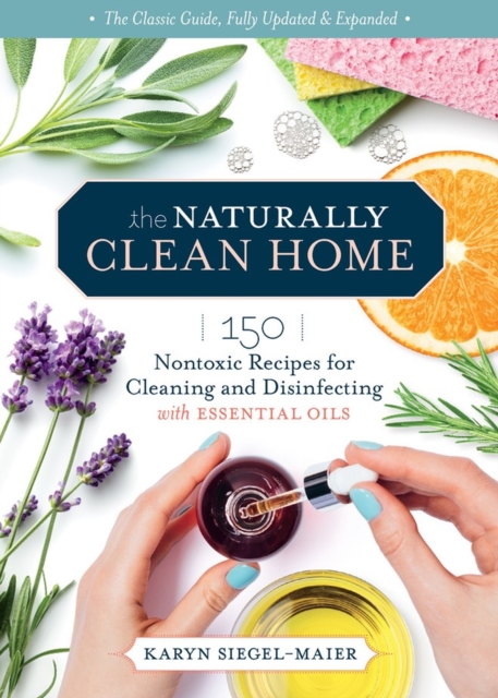 Naturally Clean Home, 3rd Edition: 150 Easy Recipes for Green Cleaning with Essential Oils
