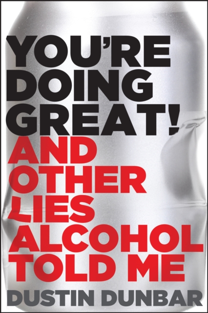 You're Doing Great! (And Other Lies Alcohol Told Me)