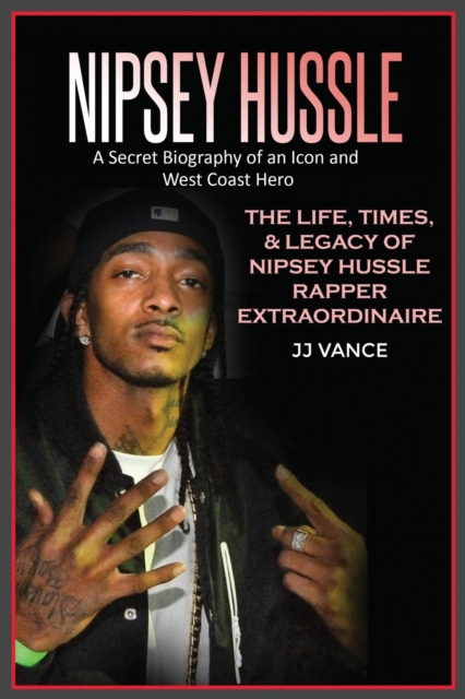 Nipsey Hussle A Secret Biography of an Icon and West Coast Hero