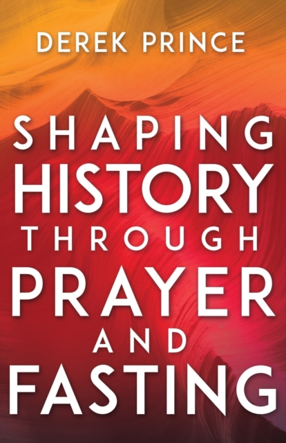 Shaping History Through Prayer and Fasting (Enlarged/Expanded)