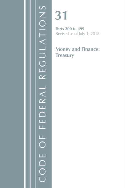 Code of Federal Regulations, Title 31 Money and Finance 200-499, Revised as of July 1, 2018