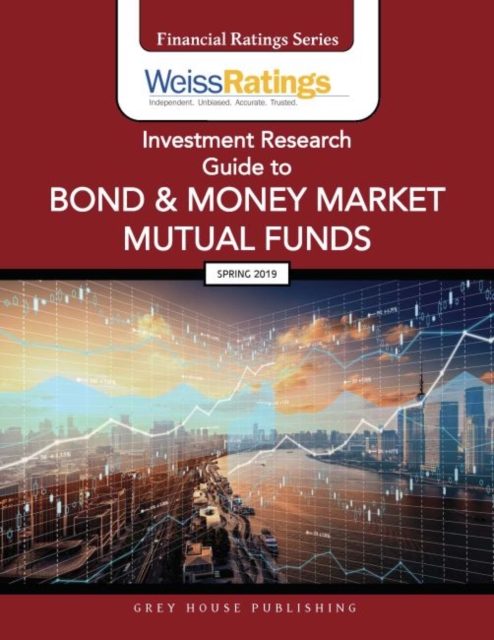 Weiss Ratings Investment Research Guide to Bond & Money Market Mutual Funds, Spring 2019