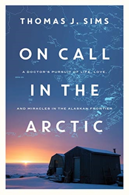 On Call in the Arctic - A Doctor`s Pursuit of Life, Love, and Miracles in the Alaskan Frontier