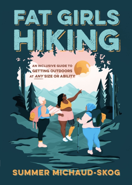 Fat Girls Hiking: An Inclusive Guide to Getting Outdoors at Any Size or Ability