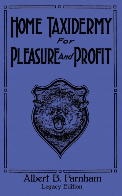 Home Taxidermy For Pleasure And Profit (Legacy Edition)