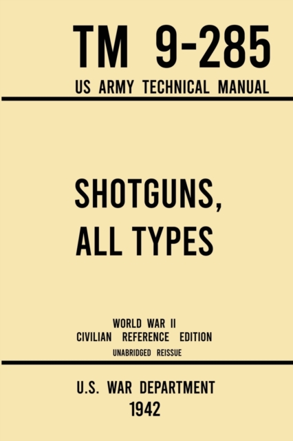 Shotguns, All Types - TM 9-285 US Army Technical Manual (1942 World War II Civilian Reference Edition)