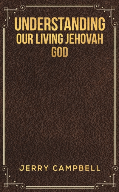 UNDERSTANDING OUR LIVING JEHOVAH GOD