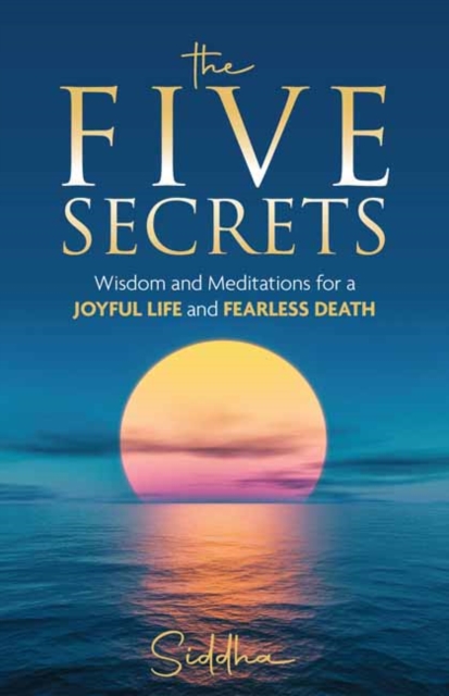 Five Secrets: Wisdom and Meditations for a Joyful Life and Fearless Death