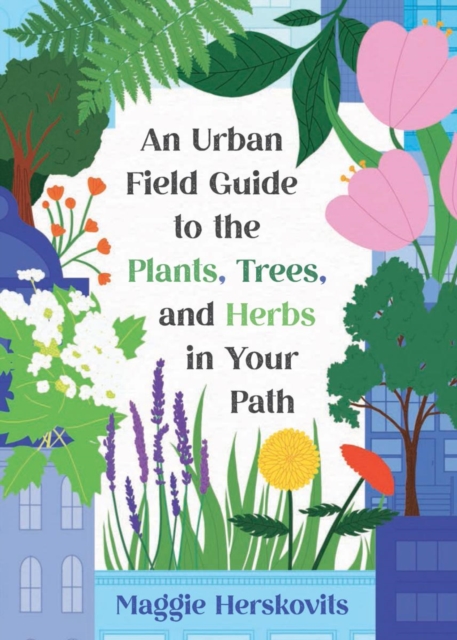 Urban Field Guide to the Plants, Trees, and Herbs in Your Path