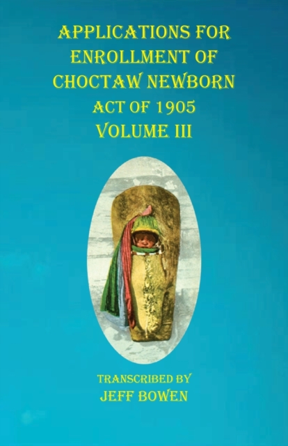 Applications For Enrollment of Choctaw Newborn Act of 1905 Volume III