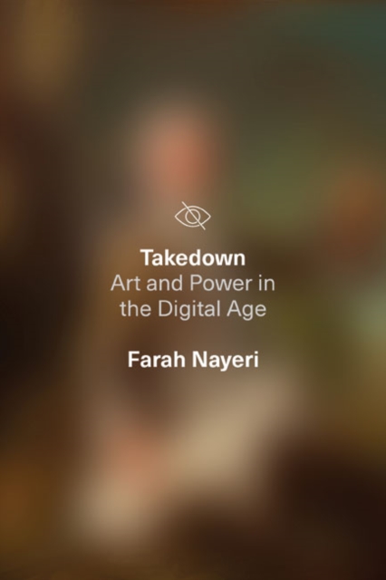 Takedown Art and Power in the Digital Age