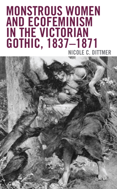 Monstrous Women and Ecofeminism in the Victorian Gothic, 1837–1871