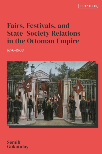 Fairs, Festivals, and State–Society Relations in the Ottoman Empire, 1876–1908