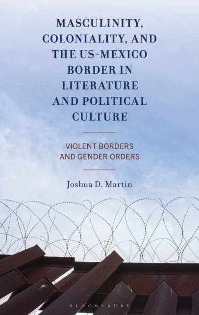 Masculinity, Coloniality, and the US-Mexico Border in Literature and Political Culture