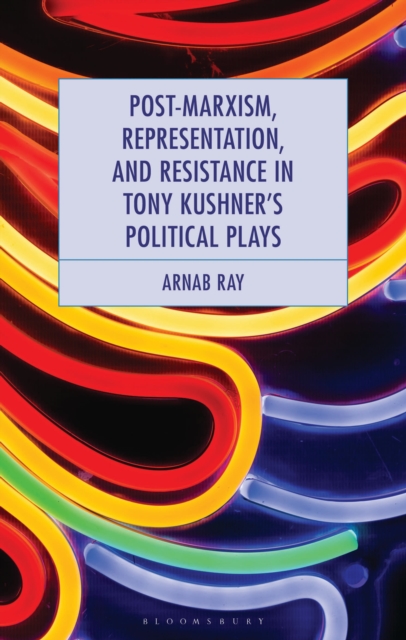 Post-Marxism, Representation, and Resistance in Tony Kushner's Political Plays