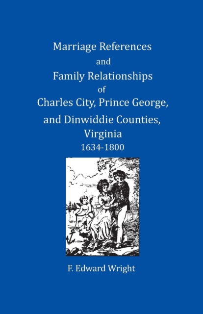 Marriage References and Family Relationships of Charles City, Prince George, and Dinwiddie Counties, Virginia, 1634-1800