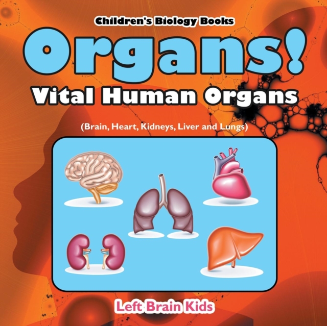 Organs! Vital Human Organs (Brain, Heart, Kidneys, Liver and Lungs) - Children's Biology Books