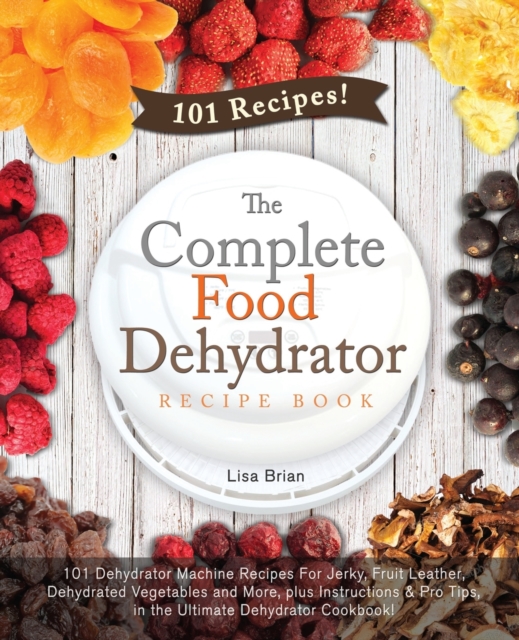 Complete Food Dehydrator Recipe Book