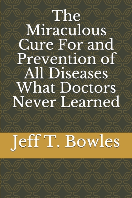 Miraculous Cure For and Prevention of All Diseases What Doctors Never Learned