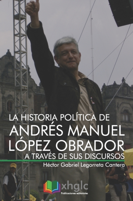 La historia politica de Andres Manuel Lopez Obrador a traves de sus discursos