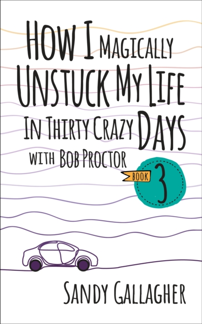 How I Magically Unstuck My Life in Thirty Crazy Days with Bob Proctor Book 3