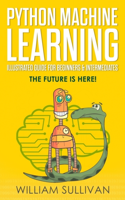 Python Machine Learning Illustrated Guide For Beginners & Intermediates
