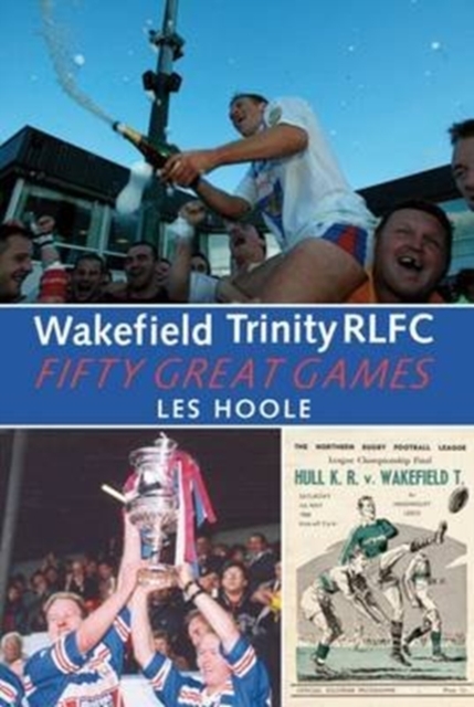 Wakefield Trinity: 50 Great Games