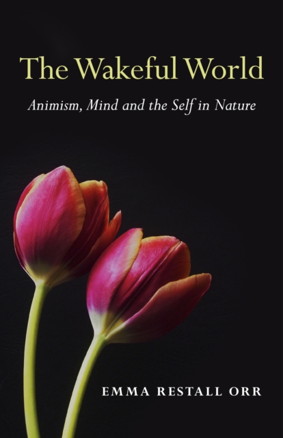 Wakeful World, The - Animism, Mind and the Self in Nature