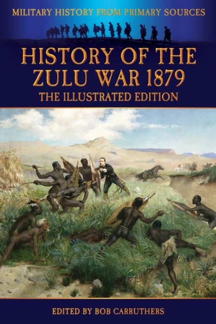 History of the Zulu War 1879 - The Illustrated Edition